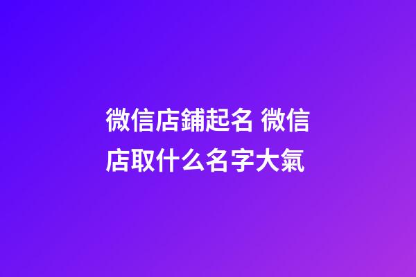 微信店鋪起名 微信店取什么名字大氣-第1張-店鋪起名-玄機派